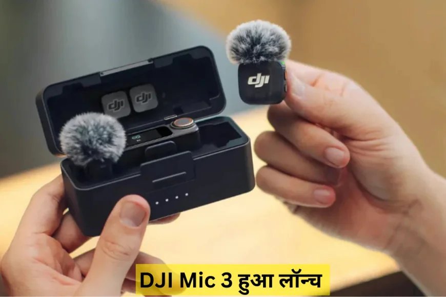 नई और आकर्षक डिज़ाइन के साथ धूम मचाने आया DJI Mic 3 , मिलेंगे बेहतर कनेक्टिविटी फीचर्स