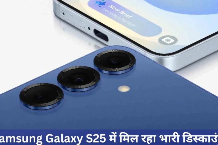 Samsung Galaxy S25 की कीमत में बड़ी कटौती , इतने बड़े डिस्काउंट के साथ मिलेंगे कई ऑफर